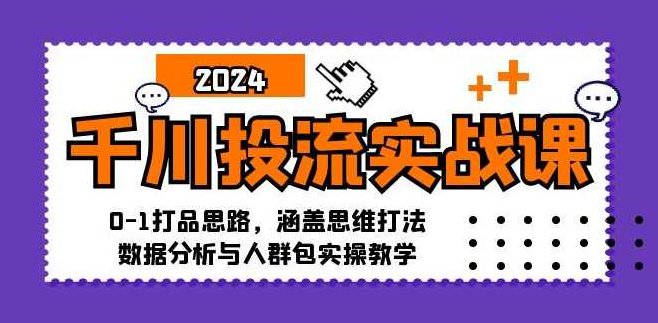 千川投流实战课：0-1打品思路，涵盖思维打法、数据分析与人群包实操教学,课程,视频,制作,第1张
