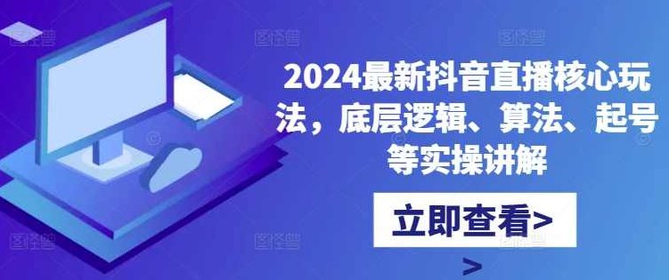 2024最新抖音直播核心玩法，底层逻辑、算法、起号等实操讲解,课程,视频,第1张