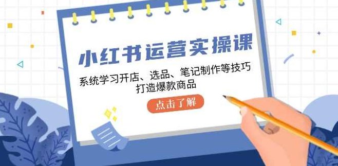 小红书运营实操课，系统学习开店、选品、笔记制作等技巧，打造爆款商品,课程,视频,教程,第1张
