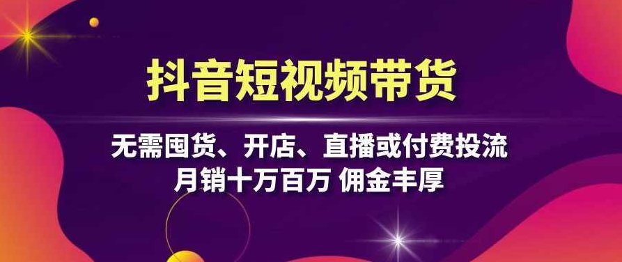 抖音短视频带货:无需囤货、开店、直播或付费投流,月销十万百万 佣金丰厚,课程,视频,教程,第1张 抖音短视频带货:无需囤货、开店、直播或付费投流,月销十万百万 佣金丰厚,课程,视频,教程,第1张