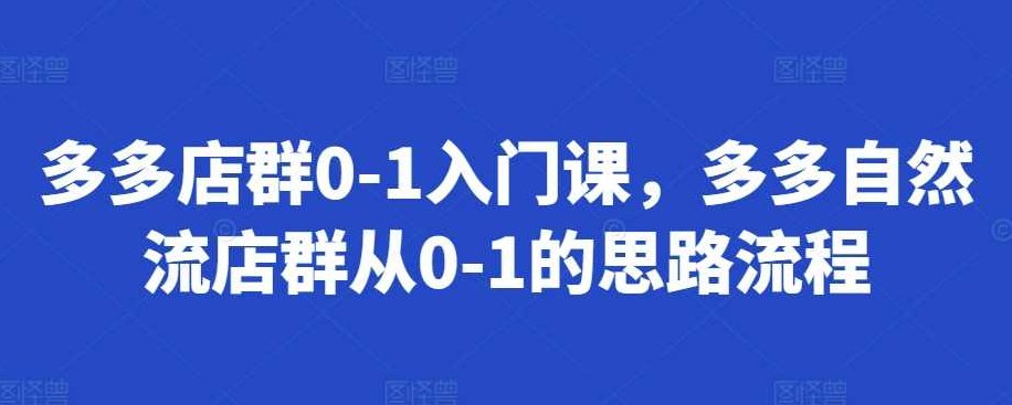 多多店群0-1入门课，多多自然流店群从0-1的思路流程,课程,入门,第1张