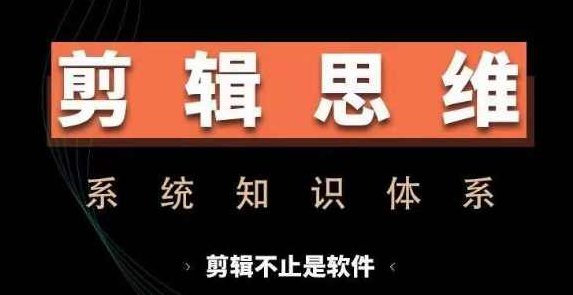 剪辑思维系统课，从软件到思维，系统学习实操进阶，从讲故事到剪辑技巧全覆盖,课程,视频,教程,第1张