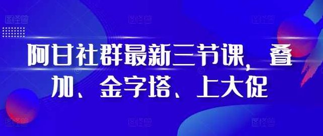 阿甘社群最新三节课，叠加、金字塔、上大促,课程,第1张