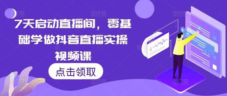 7天启动直播间，零基础学做抖音直播实操视频课,课程,视频,基础,第1张