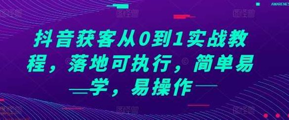 抖音获客从0到1实战教程，落地可执行，简单易学，易操作,课程,视频,教程,第1张