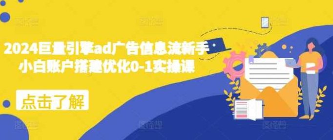 2024巨量引擎ad广告信息流新手小白账户搭建优化0-1实操课,课程,视频,教程,第1张