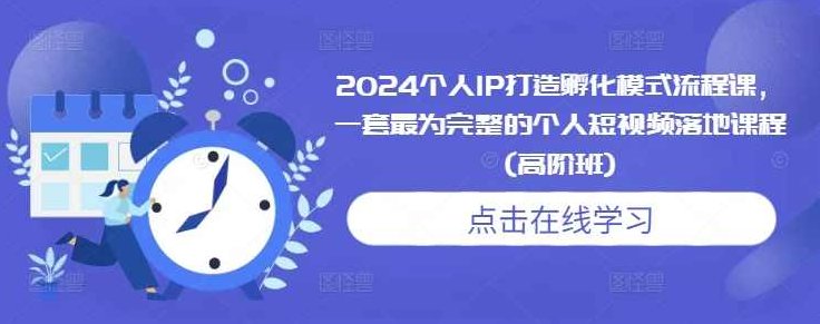 2024个人IP打造孵化模式流程课,一套最为完整的个人短视频落地课程(高阶班),课程,视频,设计,第1张 2024个人IP打造孵化模式流程课,一套最为完整的个人短视频落地课程(高阶班),课程,视频,设计,第1张