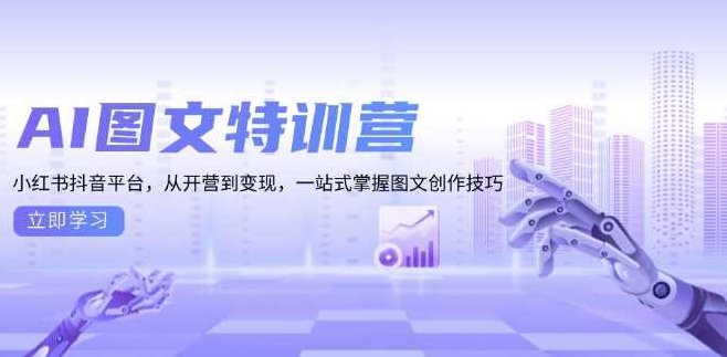 《图文创收》训练营-AI提效版AI图文特训营:一站式掌握图文创作技巧,课程,抖音,制作,第1张 《图文创收》训练营-AI提效版AI图文特训营:一站式掌握图文创作技巧,课程,抖音,制作,第1张