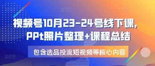 星宇视频号10月23-24号线下课,PPt照片整理+课程总结,包含选品投流短视频等核心内容,课程,视频,视频号,第1张 星宇视频号10月23-24号线下课,PPt照片整理+课程总结,包含选品投流短视频等核心内容,课程,视频,视频号,第1张