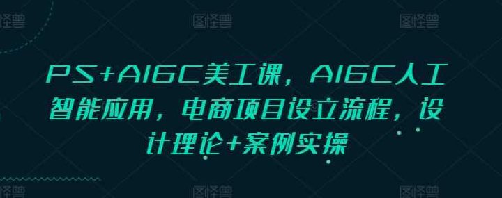 PS+AIGC美工课,AIGC人工智能应用,电商项目设立流程,设计理论+案例实操,课程,基础,设计,第1张 PS+AIGC美工课,AIGC人工智能应用,电商项目设立流程,设计理论+案例实操,课程,基础,设计,第1张