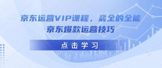 京东运营VIP课程，最全的全能京东爆款运营技巧,课程,制作,讲解,第1张