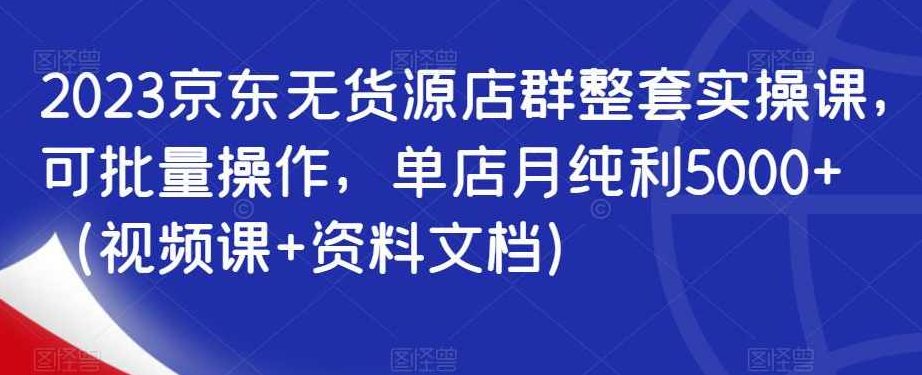 京东无货源店群VIP培训课程(共10节视频),课程,视频,基础,第1张 京东无货源店群VIP培训课程(共10节视频),课程,视频,基础,第1张