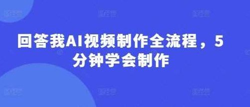 回答我AI视频制作全流程，5分钟学会制作，AI视频制作全流程，五分钟轻松上手,视频,从零开始,第1张