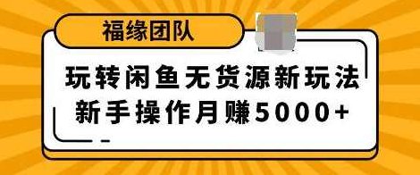 福源团队玩转闲鱼无货源新玩法,新手简单操作轻松月赚5000+,课程,赚钱,销售,第1张 福源团队玩转闲鱼无货源新玩法,新手简单操作轻松月赚5000+,课程,赚钱,销售,第1张