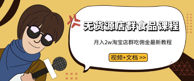 无货源店群食品课程+月入2W淘宝店群吃佣金最新教程(视频+文档),课程,视频,教程,第2张 无货源店群食品课程+月入2W淘宝店群吃佣金最新教程(视频+文档),课程,视频,教程,第2张
