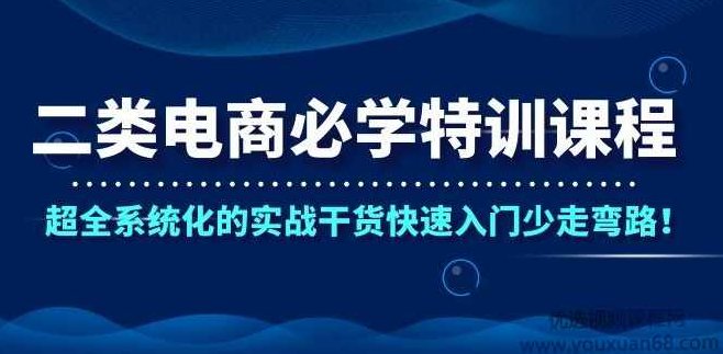 二类电商必学的特训课,超全系统化的实战干货,课程,视频,基础,第1张 二类电商必学的特训课,超全系统化的实战干货,课程,视频,基础,第1张