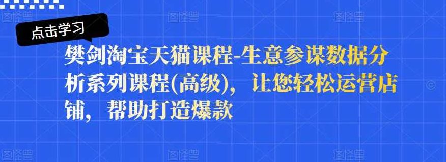 樊剑淘宝天猫课程-生意参谋数据分析系列课程(高级)，让您轻松运营店铺,课程,介绍,掌握,第1张