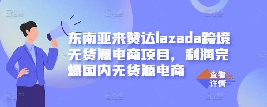 东南亚来赞达lazada跨境无货源电商项目，利润完爆国内无货源电商,课程,基础,零基础,第1张