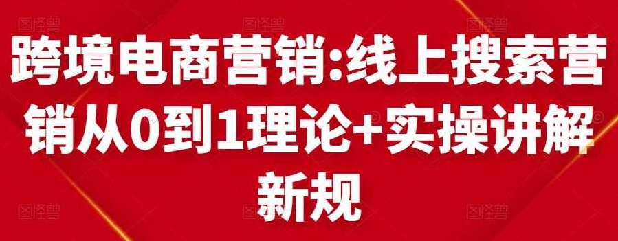跨境电商营销:线上搜索营销从0到1理论+实操讲解，从0到1,课程,讲解,销售,第1张