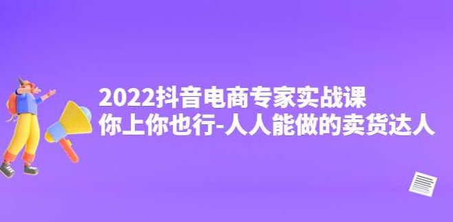 抖音电商专家实战课,你上你也行-人人能做的卖货达人,课程,视频,专家,第1张 抖音电商专家实战课,你上你也行-人人能做的卖货达人,课程,视频,专家,第1张