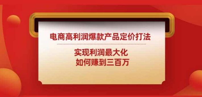 电商高利润爆款产品定价打法：实现利润最大化如何赚到三百万,课程,第1张