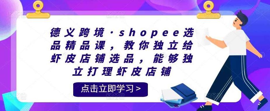 德义跨境·shopee选品精品课,教你独立给虾皮店铺选品,能够独立打理虾皮店铺,课程,第1张 德义跨境·shopee选品精品课,教你独立给虾皮店铺选品,能够独立打理虾皮店铺,课程,第1张