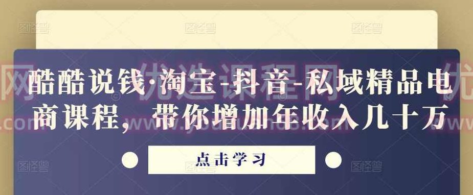 酷酷说钱·淘宝-抖音-私域精品‬电商课程，带你增加年收入几十万,课程,视频,教程,第1张
