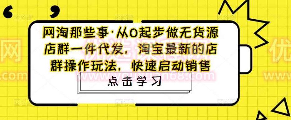 网淘那些事·从0起步做无货源店群一件代发，淘宝最新的店群操作玩法，快速启动销售,课程,视频,教程,第1张