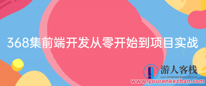 368集前端开发从零开始到项目实战，前端开发进阶之路，从零到实战368集