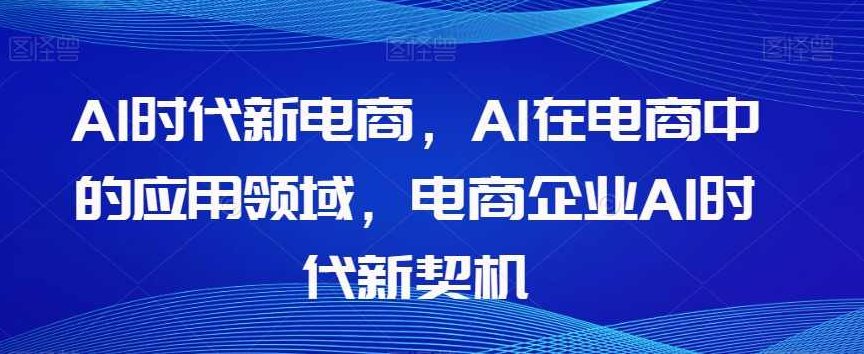 Al时代新电商，Al在电商中的应用领域，电商企业AI时代新契机,课程,介绍,应用,第1张