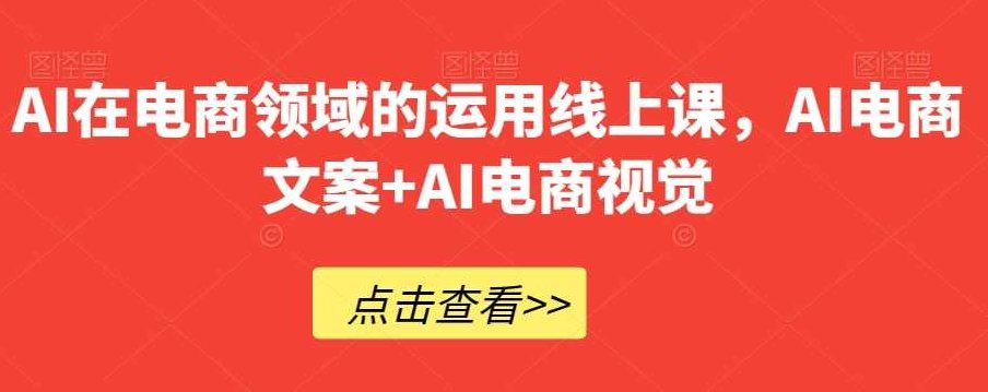 AI在电商领域的运用线上课，​AI电商文案+AI电商视觉,课程,视频,第1张