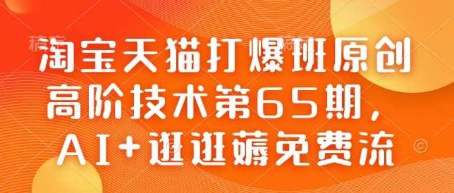 淘宝天猫打爆班原创高阶技术第65期，AI+逛逛薅免费流,视频,下载,销售,第1张