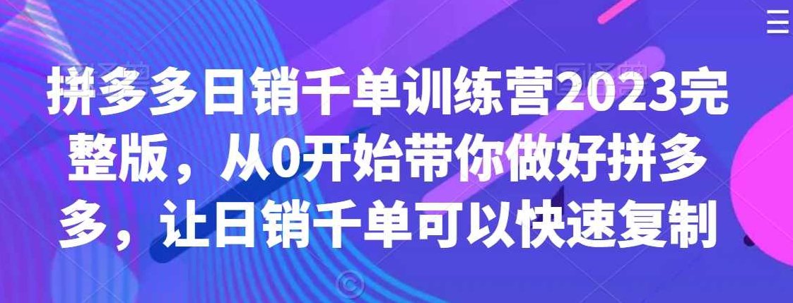 拼多多日销千单训练营2023完整版，从0开始带你做好拼多多，让日销千单可以快速复制,课程,基础,第1张