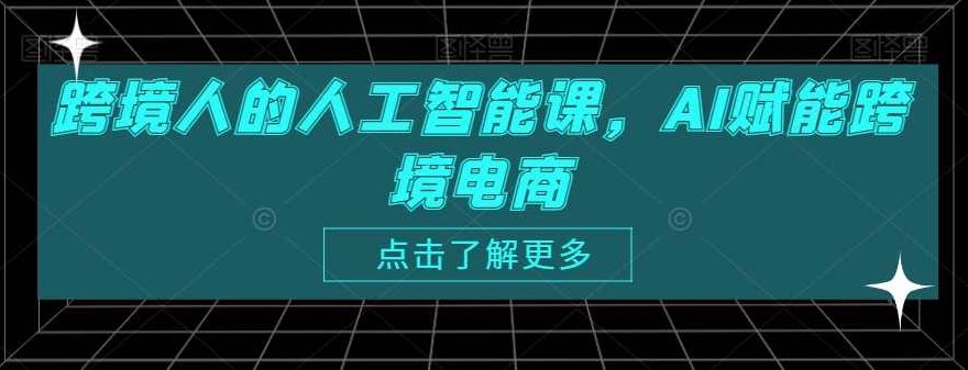 跨境人的人工智能课,AI赋能跨境电商,课程,第1张 跨境人的人工智能课,AI赋能跨境电商,课程,第1张