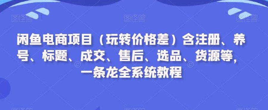 闲鱼电商项目(玩转价格差)含注册、养号、标题、成交、售后、选品、货源等,一条龙全系统教程,课程,视频,教程,第1张 闲鱼电商项目(玩转价格差)含注册、养号、标题、成交、售后、选品、货源等,一条龙全系统教程,课程,视频,教程,第1张