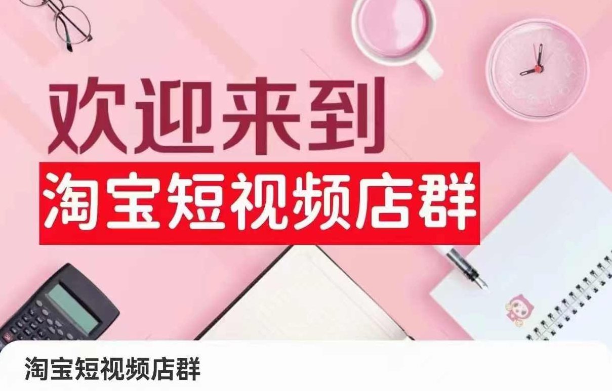 淘宝短视频店群(更新2024年2月),含店铺注册、选品思路、视频素材、上传产品等,课程,视频,基础,第1张 淘宝短视频店群(更新2024年2月),含店铺注册、选品思路、视频素材、上传产品等,课程,视频,基础,第1张
