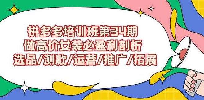 拼多多培训班第34期：做高价女装必盈利剖析 选品/测款/运营/推广/拓展
