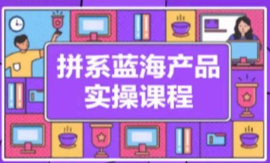 拼系冷门蓝海产品实操课程，从注册店铺到选品上架到流量维护环环相扣,课程,基础,设计,第1张