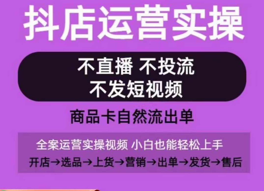 抖店运营实操课，从0-1起店视频全实操，不直播、不投流、不发短视频，商品卡自然流出单,课程,视频,第1张
