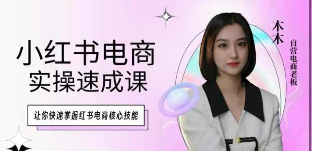木木·小红书电商实操速成课，让你快速掌握红书电商核心技能,课程,视频,基础,第1张