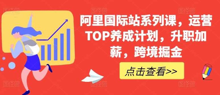 【跨境电商】阿里国际站系列课，运营TOP养成计划，升职加薪，跨境掘金,课程,第1张