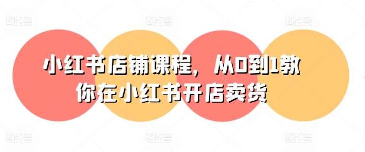小红书店铺课程,从0到1教你在小红书开店卖货-亿升电商,课程,视频,基础,第1张 小红书店铺课程,从0到1教你在小红书开店卖货-亿升电商,课程,视频,基础,第1张