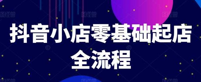 抖音小店零基础起店全流程，快速打造单品爆款技巧、商品卡引流模式与推流算法等,课程,教程,基础,第1张