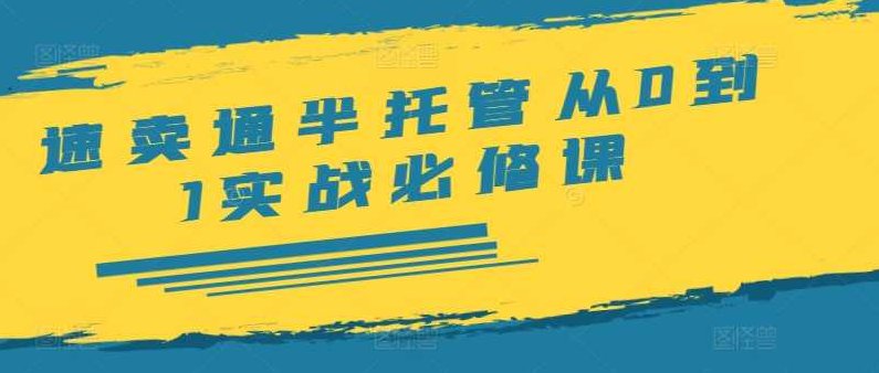 速卖通半托管从0到1实战必修课，开店/产品发布/选品/发货/广告/规则/ERP/干货等,课程,基础,制作,第1张