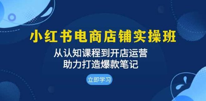 小红书电商店铺实操班:从认知课程到开店运营,助力打造爆款笔记,课程,视频,教程,第1张 小红书电商店铺实操班:从认知课程到开店运营,助力打造爆款笔记,课程,视频,教程,第1张