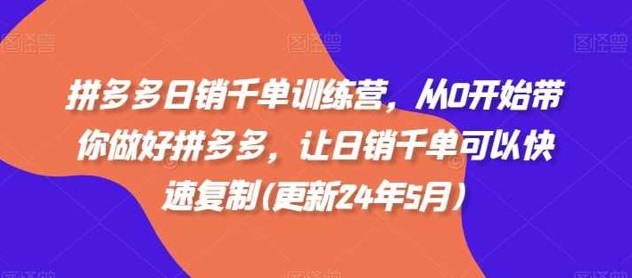 拼多多日销千单训练营(更新24年12月)，从0开始带你做好拼多多，让日销千单可以快速复制(更新24年12月),课程,第1张