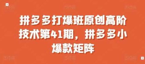 叮当会拼多多打爆班原创高阶技术第41期，拼多多小爆款矩阵