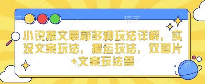 小说推文最新多种玩法详解，实况文案玩法，搬运玩法，双图片+文案玩法等,课程,故事,详解,第1张