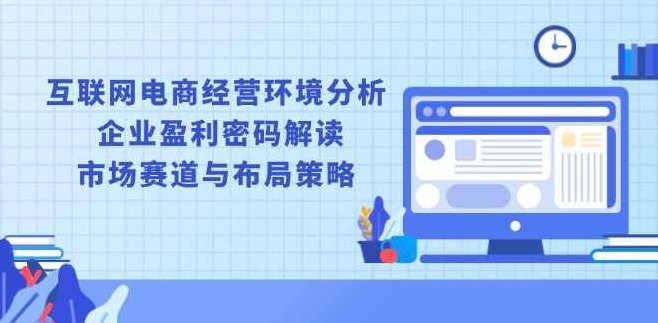 互联网电商经营环境分析, 企业盈利密码解读, 市场赛道与布局策略,课程,创新,应用,第1张 互联网电商经营环境分析, 企业盈利密码解读, 市场赛道与布局策略,课程,创新,应用,第1张