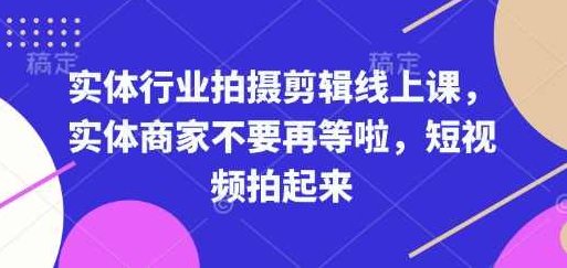 实体行业拍摄剪辑线上课，实体商家不要再等啦，短视频拍起来,课程,视频,教程,第1张